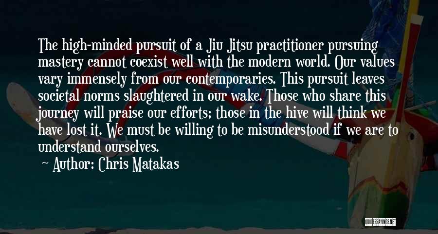 Chris Matakas Quotes: The High-minded Pursuit Of A Jiu Jitsu Practitioner Pursuing Mastery Cannot Coexist Well With The Modern World. Our Values Vary