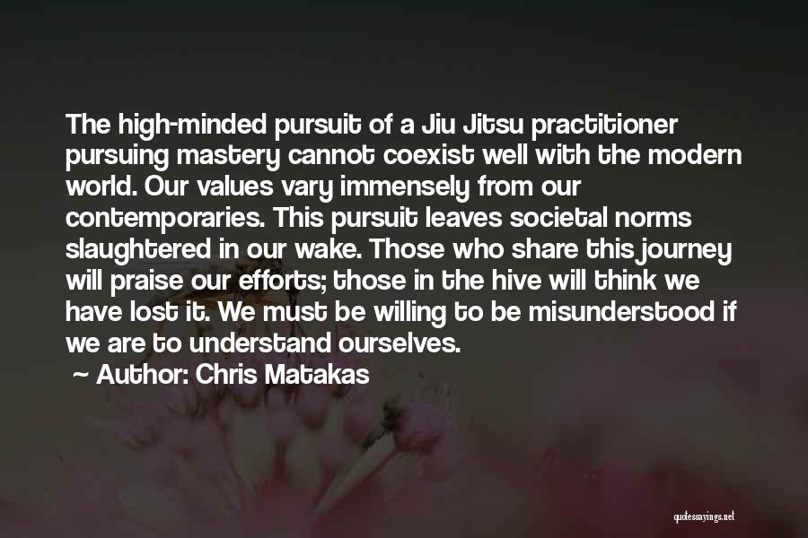 Chris Matakas Quotes: The High-minded Pursuit Of A Jiu Jitsu Practitioner Pursuing Mastery Cannot Coexist Well With The Modern World. Our Values Vary