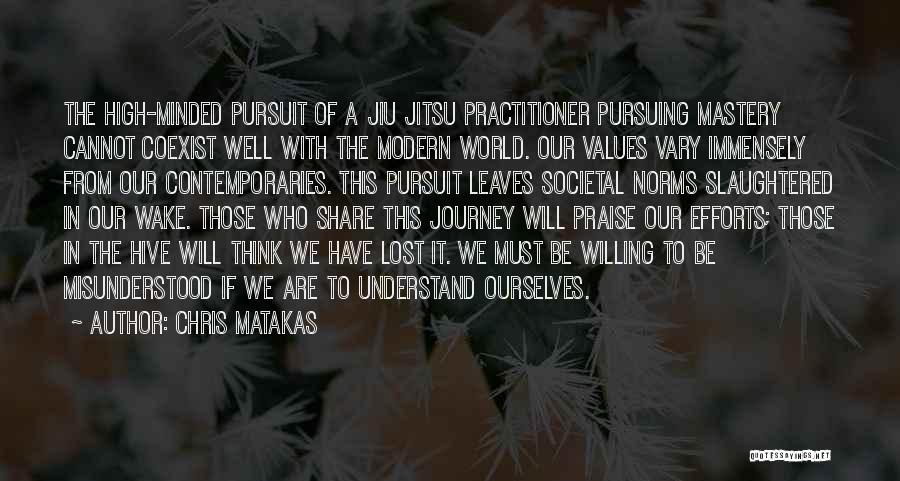 Chris Matakas Quotes: The High-minded Pursuit Of A Jiu Jitsu Practitioner Pursuing Mastery Cannot Coexist Well With The Modern World. Our Values Vary