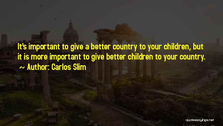 Carlos Slim Quotes: It's Important To Give A Better Country To Your Children, But It Is More Important To Give Better Children To