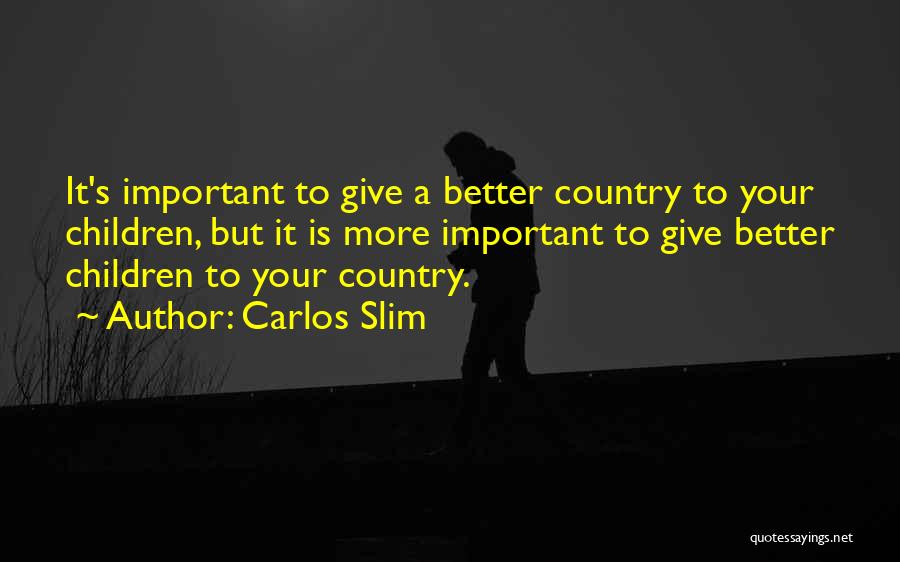 Carlos Slim Quotes: It's Important To Give A Better Country To Your Children, But It Is More Important To Give Better Children To