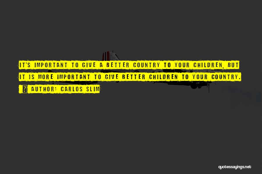 Carlos Slim Quotes: It's Important To Give A Better Country To Your Children, But It Is More Important To Give Better Children To