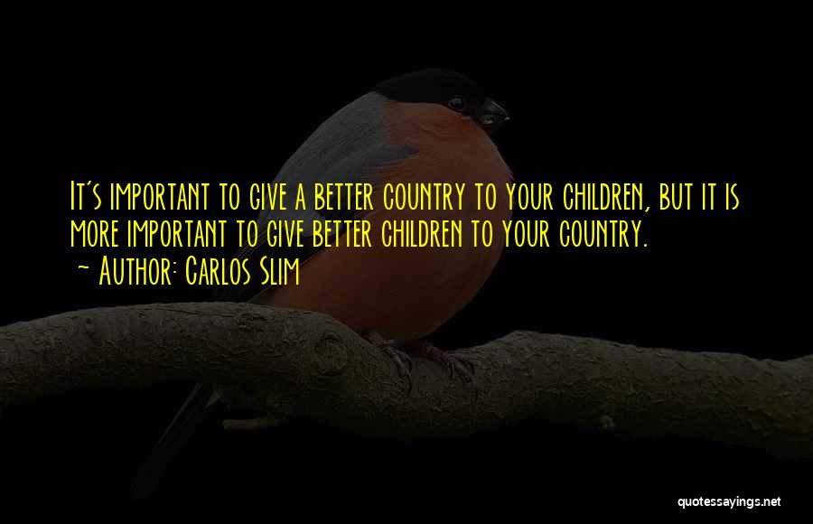 Carlos Slim Quotes: It's Important To Give A Better Country To Your Children, But It Is More Important To Give Better Children To