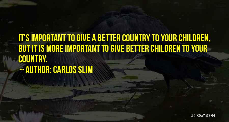 Carlos Slim Quotes: It's Important To Give A Better Country To Your Children, But It Is More Important To Give Better Children To