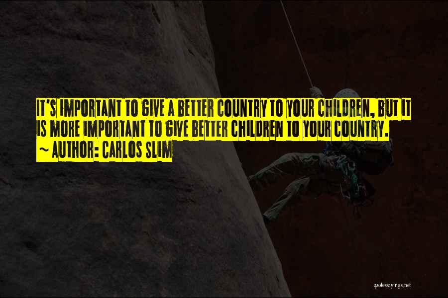 Carlos Slim Quotes: It's Important To Give A Better Country To Your Children, But It Is More Important To Give Better Children To