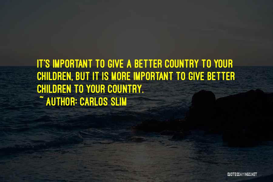 Carlos Slim Quotes: It's Important To Give A Better Country To Your Children, But It Is More Important To Give Better Children To