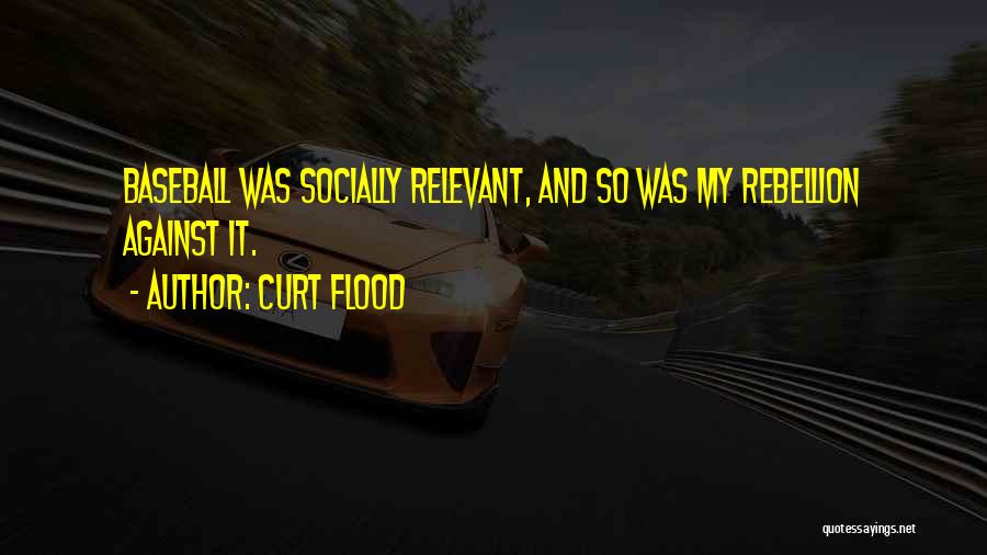 Curt Flood Quotes: Baseball Was Socially Relevant, And So Was My Rebellion Against It.