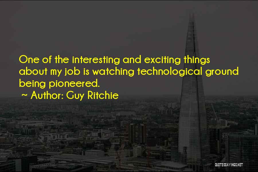 Guy Ritchie Quotes: One Of The Interesting And Exciting Things About My Job Is Watching Technological Ground Being Pioneered.