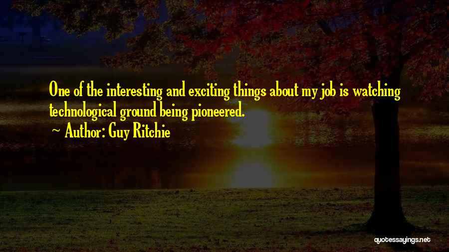 Guy Ritchie Quotes: One Of The Interesting And Exciting Things About My Job Is Watching Technological Ground Being Pioneered.