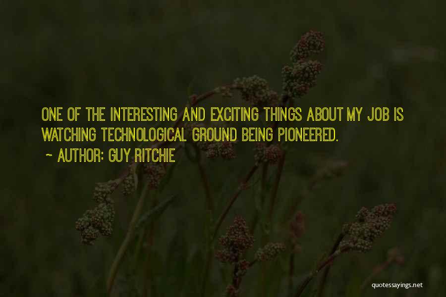 Guy Ritchie Quotes: One Of The Interesting And Exciting Things About My Job Is Watching Technological Ground Being Pioneered.