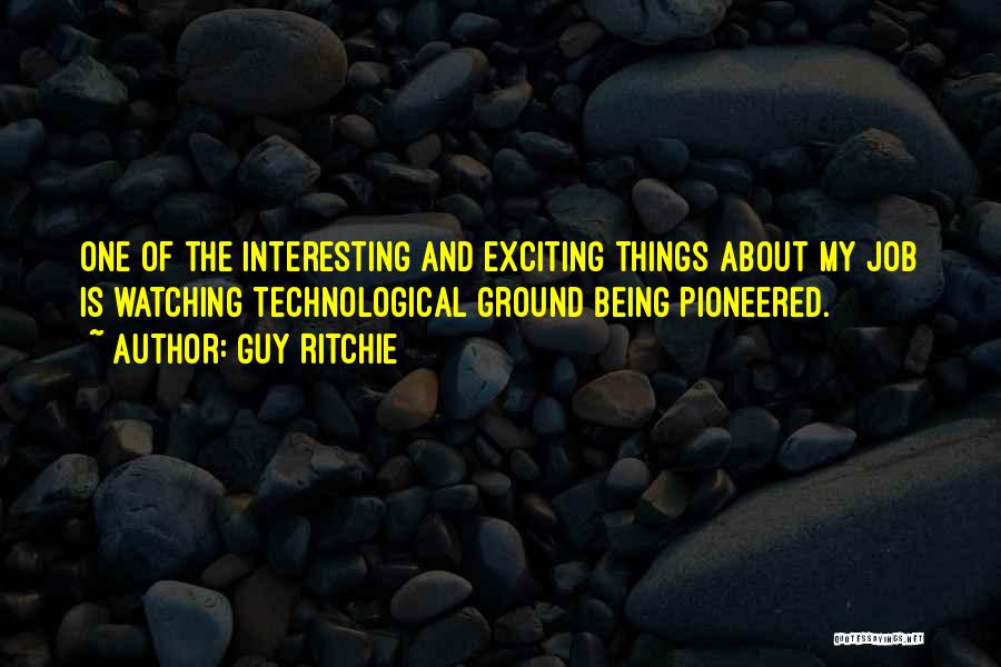 Guy Ritchie Quotes: One Of The Interesting And Exciting Things About My Job Is Watching Technological Ground Being Pioneered.