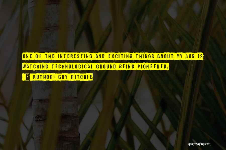 Guy Ritchie Quotes: One Of The Interesting And Exciting Things About My Job Is Watching Technological Ground Being Pioneered.