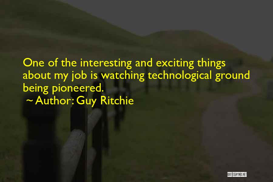 Guy Ritchie Quotes: One Of The Interesting And Exciting Things About My Job Is Watching Technological Ground Being Pioneered.