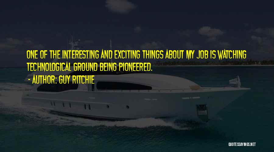 Guy Ritchie Quotes: One Of The Interesting And Exciting Things About My Job Is Watching Technological Ground Being Pioneered.