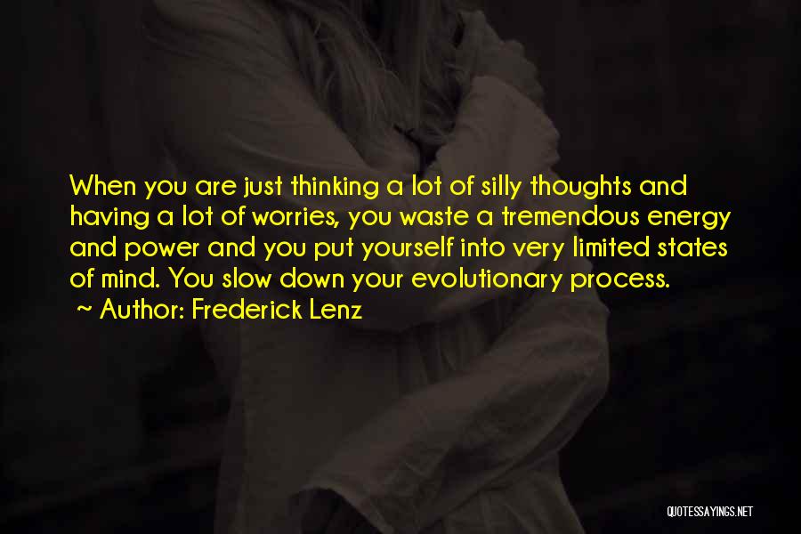 Frederick Lenz Quotes: When You Are Just Thinking A Lot Of Silly Thoughts And Having A Lot Of Worries, You Waste A Tremendous