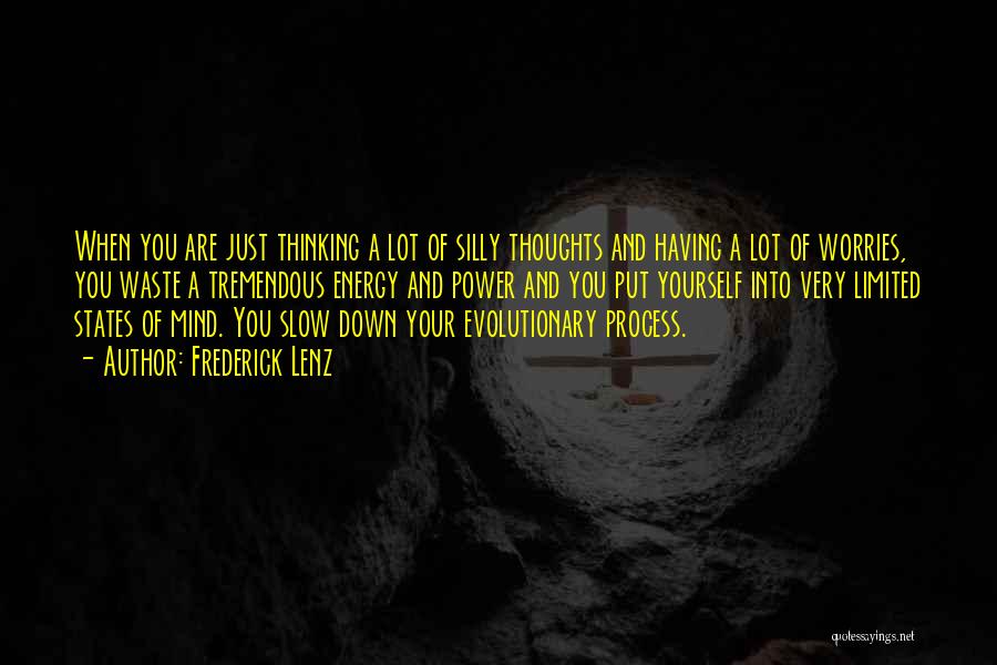 Frederick Lenz Quotes: When You Are Just Thinking A Lot Of Silly Thoughts And Having A Lot Of Worries, You Waste A Tremendous