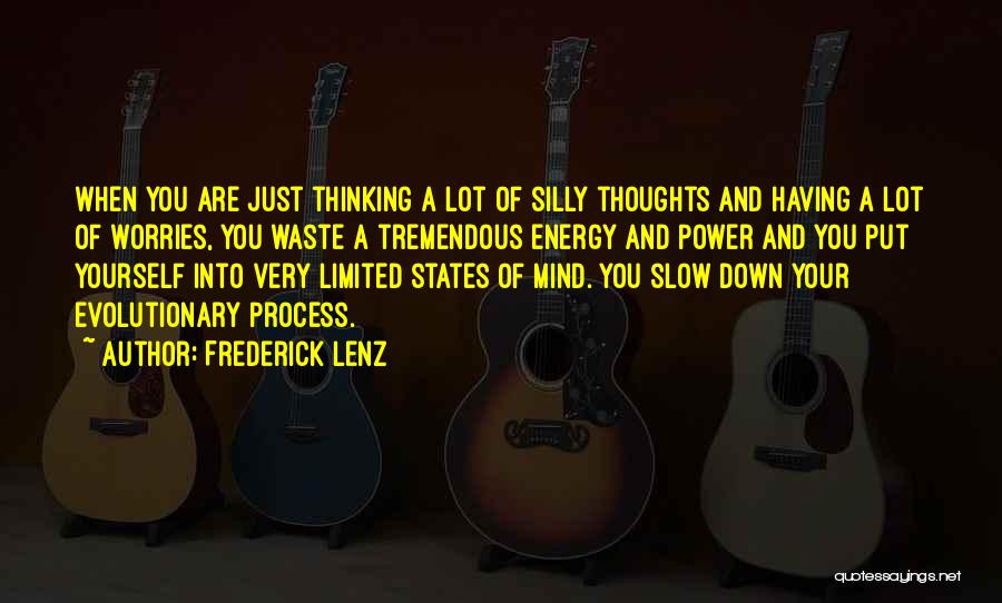 Frederick Lenz Quotes: When You Are Just Thinking A Lot Of Silly Thoughts And Having A Lot Of Worries, You Waste A Tremendous