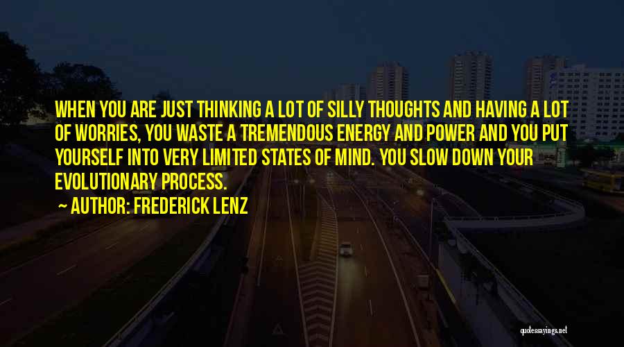 Frederick Lenz Quotes: When You Are Just Thinking A Lot Of Silly Thoughts And Having A Lot Of Worries, You Waste A Tremendous