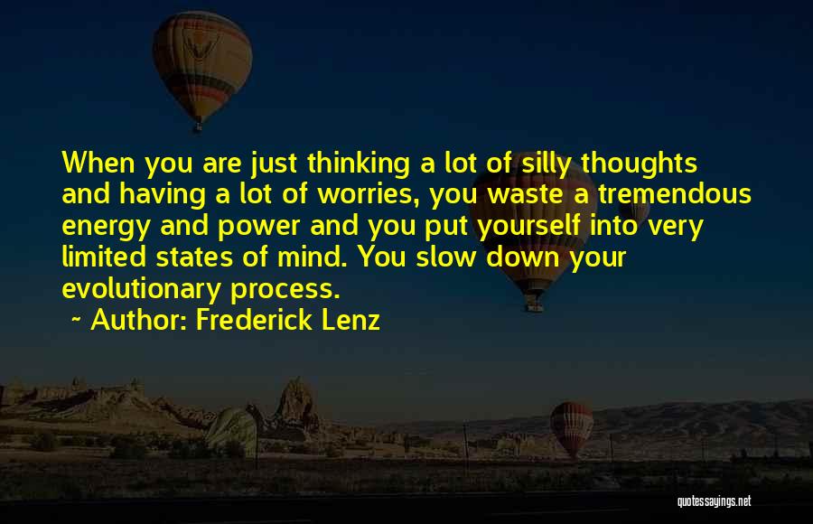 Frederick Lenz Quotes: When You Are Just Thinking A Lot Of Silly Thoughts And Having A Lot Of Worries, You Waste A Tremendous