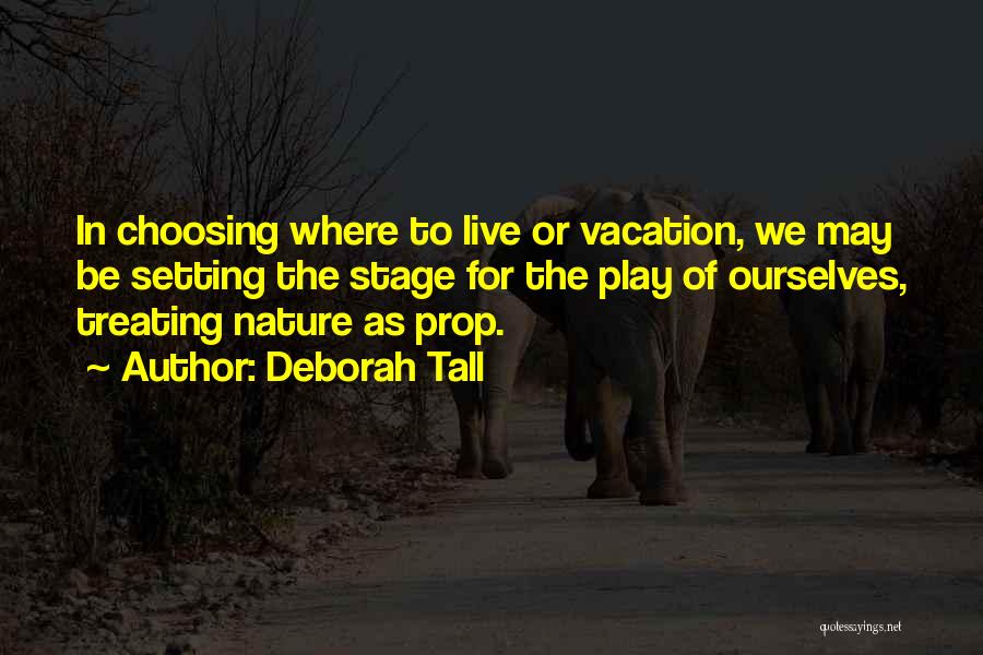 Deborah Tall Quotes: In Choosing Where To Live Or Vacation, We May Be Setting The Stage For The Play Of Ourselves, Treating Nature