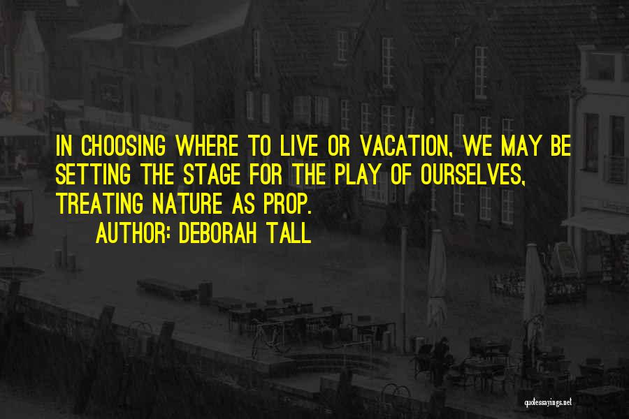 Deborah Tall Quotes: In Choosing Where To Live Or Vacation, We May Be Setting The Stage For The Play Of Ourselves, Treating Nature