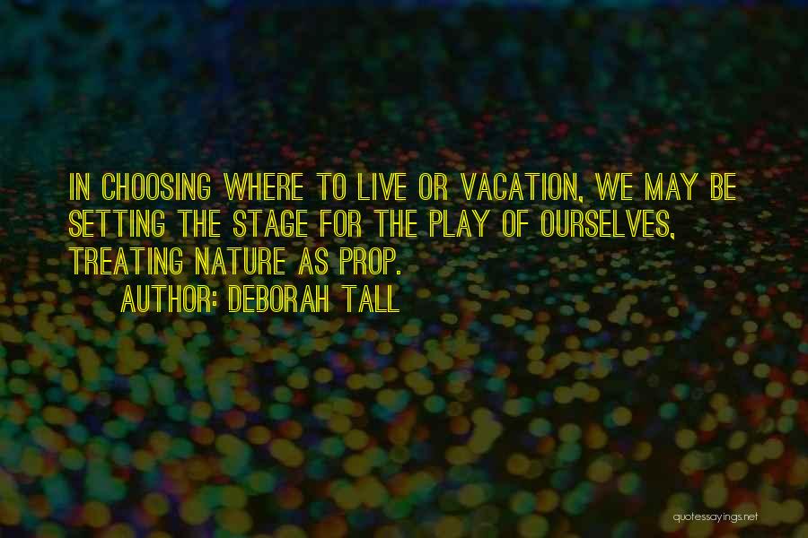 Deborah Tall Quotes: In Choosing Where To Live Or Vacation, We May Be Setting The Stage For The Play Of Ourselves, Treating Nature