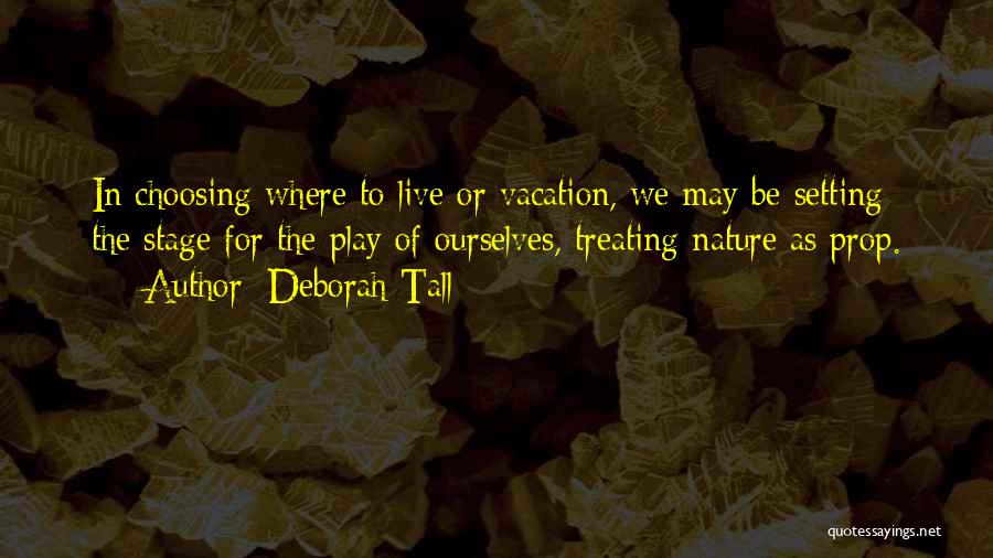Deborah Tall Quotes: In Choosing Where To Live Or Vacation, We May Be Setting The Stage For The Play Of Ourselves, Treating Nature