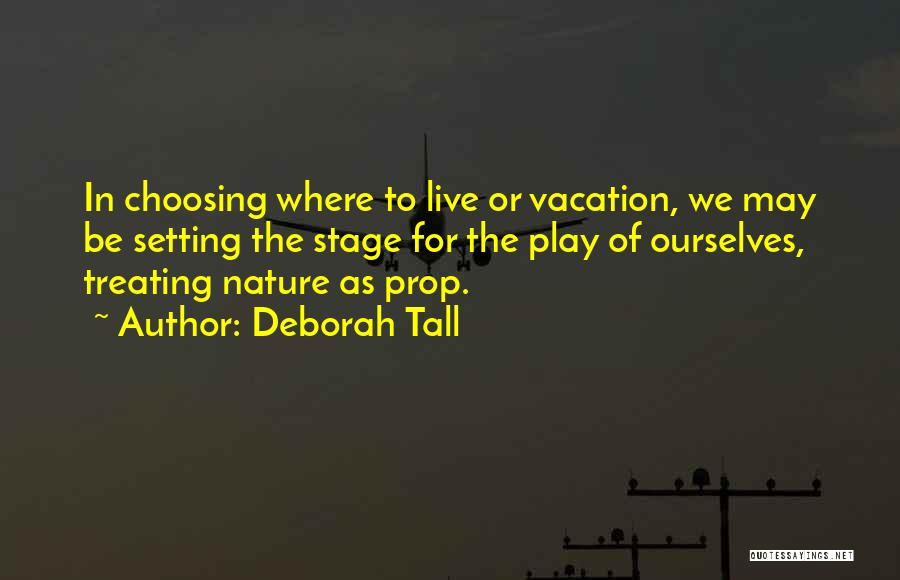 Deborah Tall Quotes: In Choosing Where To Live Or Vacation, We May Be Setting The Stage For The Play Of Ourselves, Treating Nature