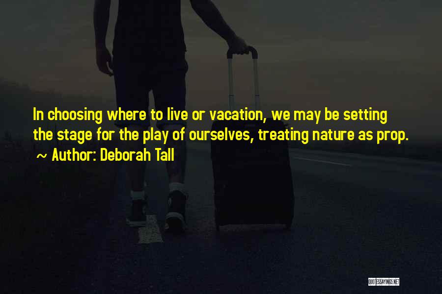 Deborah Tall Quotes: In Choosing Where To Live Or Vacation, We May Be Setting The Stage For The Play Of Ourselves, Treating Nature