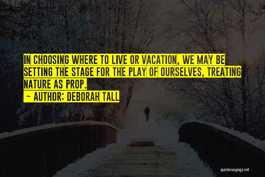 Deborah Tall Quotes: In Choosing Where To Live Or Vacation, We May Be Setting The Stage For The Play Of Ourselves, Treating Nature