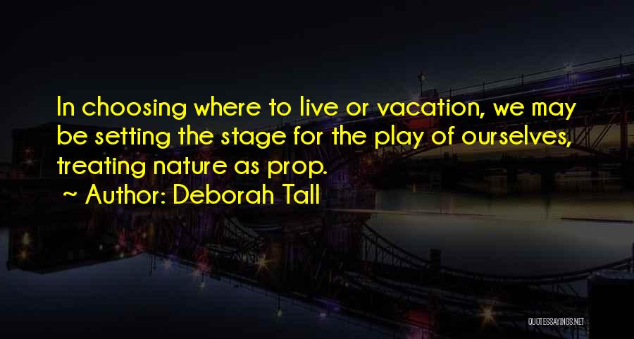 Deborah Tall Quotes: In Choosing Where To Live Or Vacation, We May Be Setting The Stage For The Play Of Ourselves, Treating Nature
