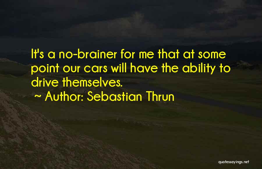 Sebastian Thrun Quotes: It's A No-brainer For Me That At Some Point Our Cars Will Have The Ability To Drive Themselves.