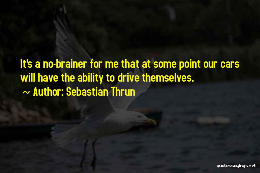 Sebastian Thrun Quotes: It's A No-brainer For Me That At Some Point Our Cars Will Have The Ability To Drive Themselves.