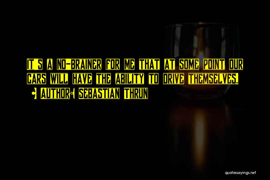 Sebastian Thrun Quotes: It's A No-brainer For Me That At Some Point Our Cars Will Have The Ability To Drive Themselves.