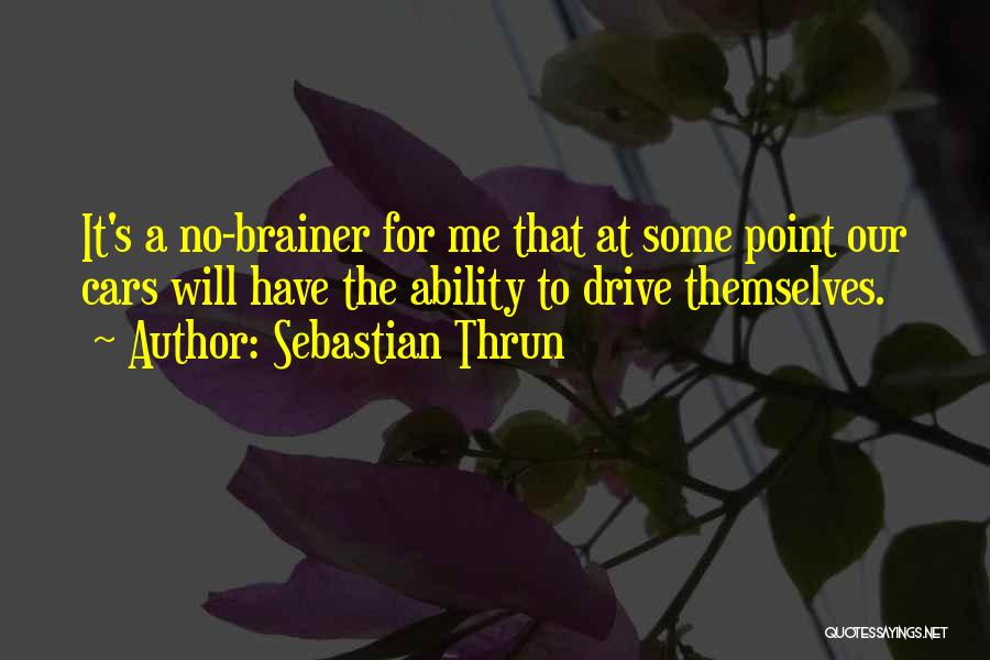 Sebastian Thrun Quotes: It's A No-brainer For Me That At Some Point Our Cars Will Have The Ability To Drive Themselves.