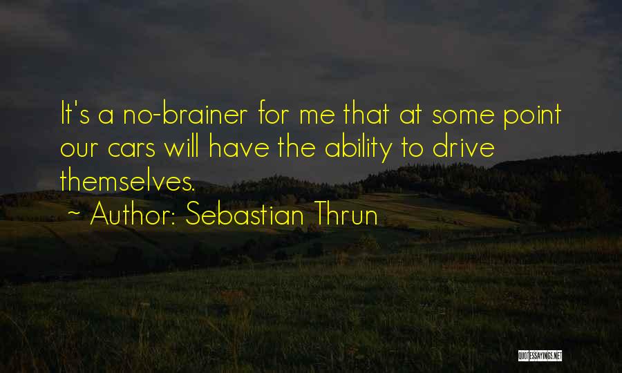 Sebastian Thrun Quotes: It's A No-brainer For Me That At Some Point Our Cars Will Have The Ability To Drive Themselves.