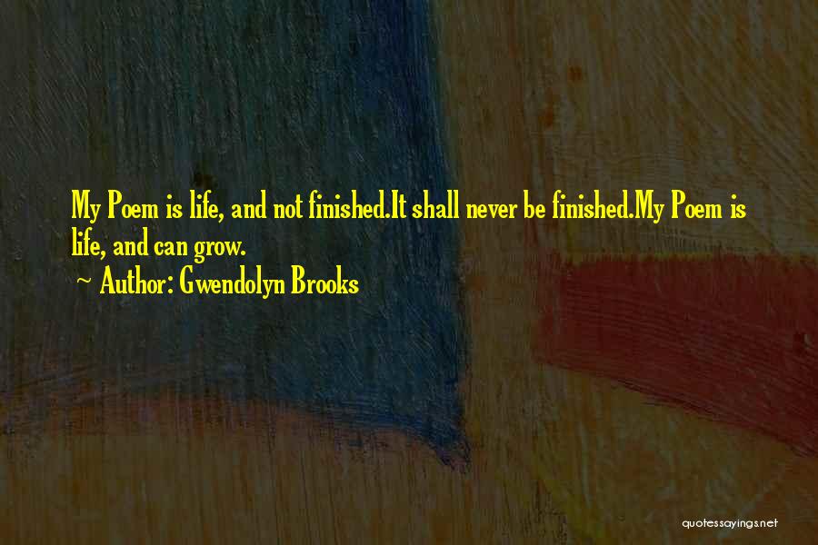 Gwendolyn Brooks Quotes: My Poem Is Life, And Not Finished.it Shall Never Be Finished.my Poem Is Life, And Can Grow.