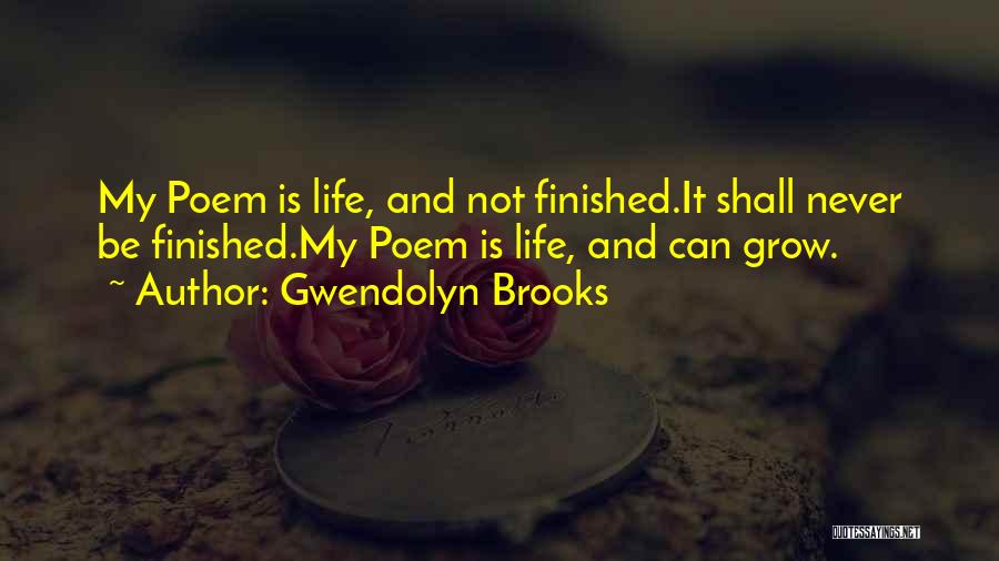 Gwendolyn Brooks Quotes: My Poem Is Life, And Not Finished.it Shall Never Be Finished.my Poem Is Life, And Can Grow.