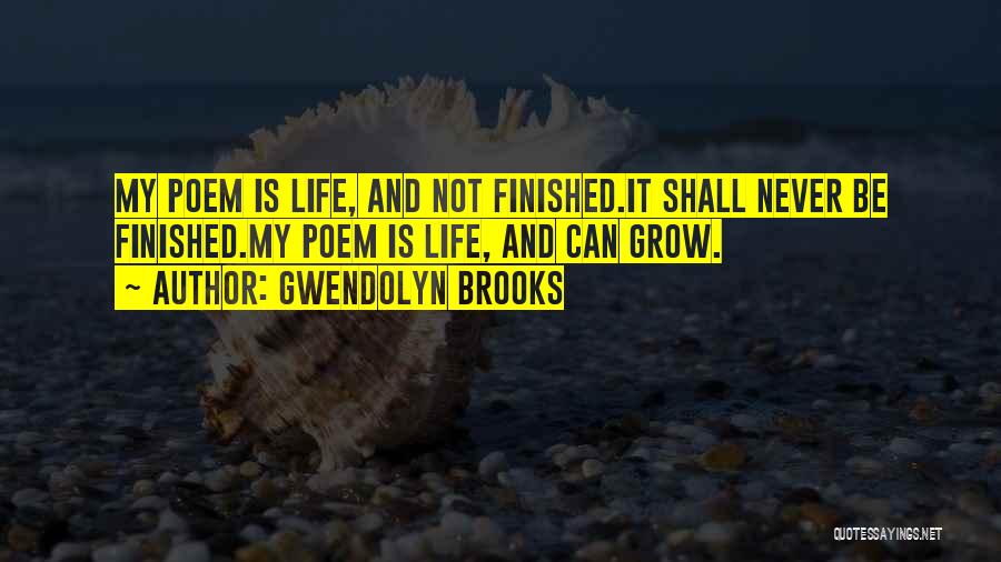 Gwendolyn Brooks Quotes: My Poem Is Life, And Not Finished.it Shall Never Be Finished.my Poem Is Life, And Can Grow.