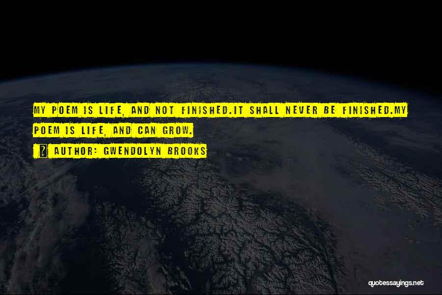Gwendolyn Brooks Quotes: My Poem Is Life, And Not Finished.it Shall Never Be Finished.my Poem Is Life, And Can Grow.