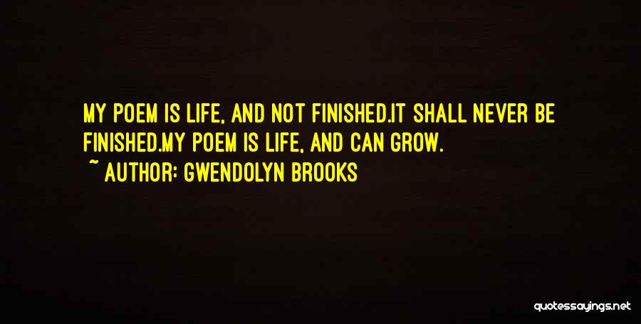 Gwendolyn Brooks Quotes: My Poem Is Life, And Not Finished.it Shall Never Be Finished.my Poem Is Life, And Can Grow.