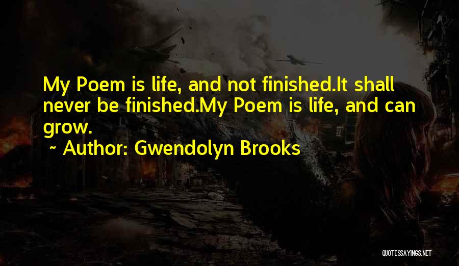 Gwendolyn Brooks Quotes: My Poem Is Life, And Not Finished.it Shall Never Be Finished.my Poem Is Life, And Can Grow.