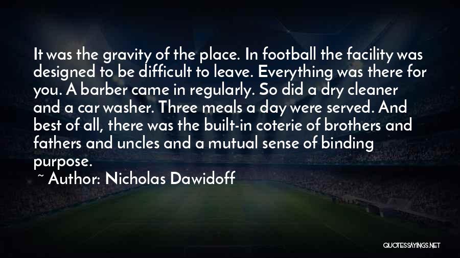 Nicholas Dawidoff Quotes: It Was The Gravity Of The Place. In Football The Facility Was Designed To Be Difficult To Leave. Everything Was