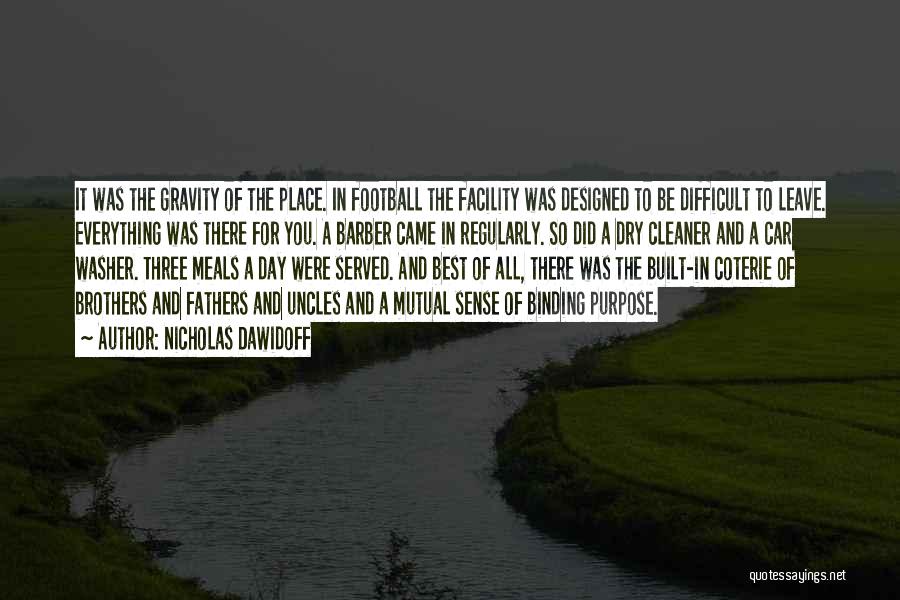 Nicholas Dawidoff Quotes: It Was The Gravity Of The Place. In Football The Facility Was Designed To Be Difficult To Leave. Everything Was