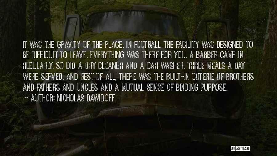 Nicholas Dawidoff Quotes: It Was The Gravity Of The Place. In Football The Facility Was Designed To Be Difficult To Leave. Everything Was