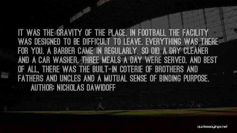 Nicholas Dawidoff Quotes: It Was The Gravity Of The Place. In Football The Facility Was Designed To Be Difficult To Leave. Everything Was