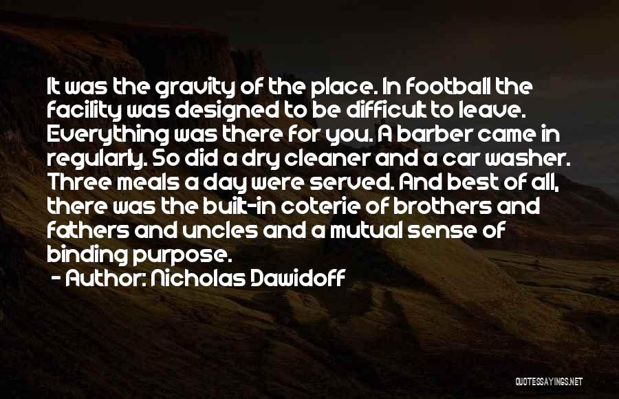 Nicholas Dawidoff Quotes: It Was The Gravity Of The Place. In Football The Facility Was Designed To Be Difficult To Leave. Everything Was