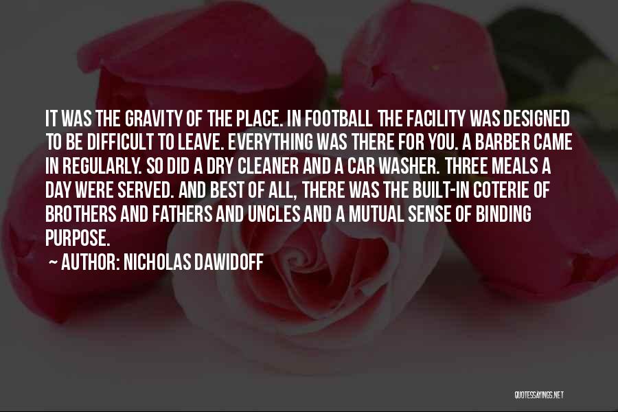 Nicholas Dawidoff Quotes: It Was The Gravity Of The Place. In Football The Facility Was Designed To Be Difficult To Leave. Everything Was