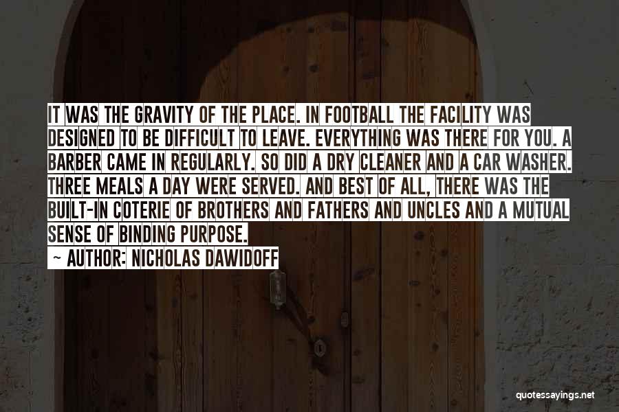 Nicholas Dawidoff Quotes: It Was The Gravity Of The Place. In Football The Facility Was Designed To Be Difficult To Leave. Everything Was