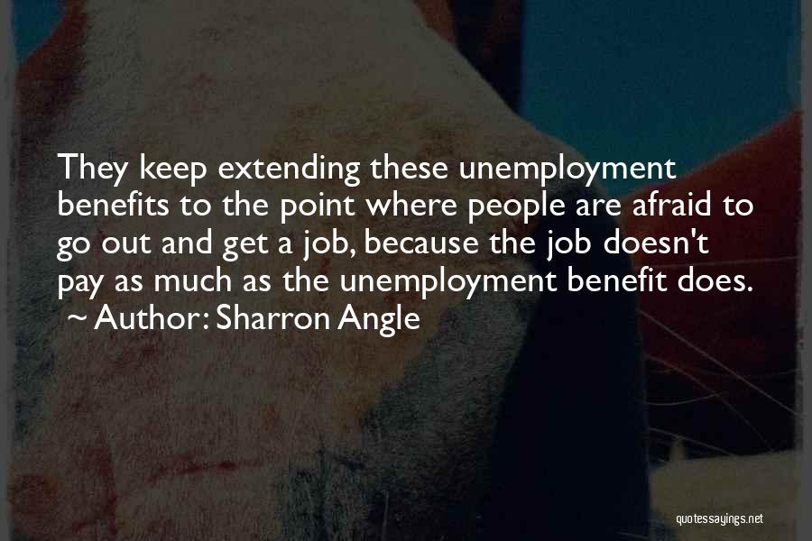 Sharron Angle Quotes: They Keep Extending These Unemployment Benefits To The Point Where People Are Afraid To Go Out And Get A Job,